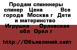 Продам спинннеры, спинер › Цена ­ 150 - Все города, Москва г. Дети и материнство » Игрушки   . Орловская обл.,Орел г.